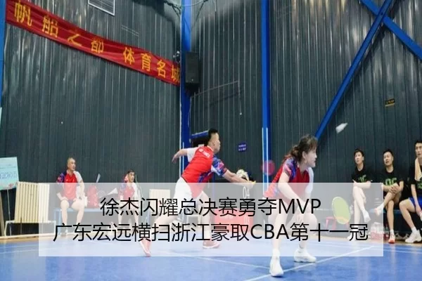 徐杰闪耀总决赛勇夺MVP 广东宏远横扫浙江豪取CBA第十一冠 | U8 SPORTS